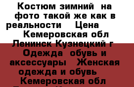 Костюм зимний (на фото такой же как в реальности) › Цена ­ 3 500 - Кемеровская обл., Ленинск-Кузнецкий г. Одежда, обувь и аксессуары » Женская одежда и обувь   . Кемеровская обл.,Ленинск-Кузнецкий г.